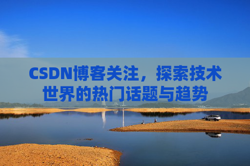 CSDN博客关注，探索技术世界的热门话题与趋势